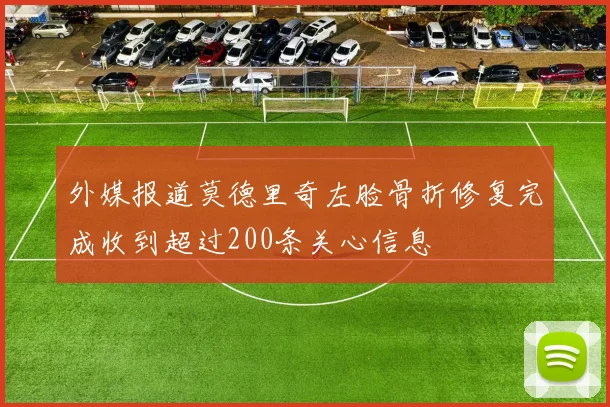 外媒报道莫德里奇左脸骨折修复完成收到超过200条关心信息