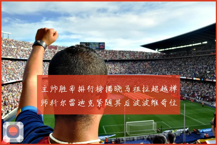 主帅胜率排行榜揭晓马祖拉超越禅师科尔雷迪克紧随其后波波维奇位列第十