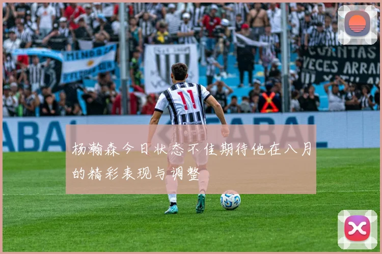 杨瀚森今日状态不佳期待他在八月的精彩表现与调整