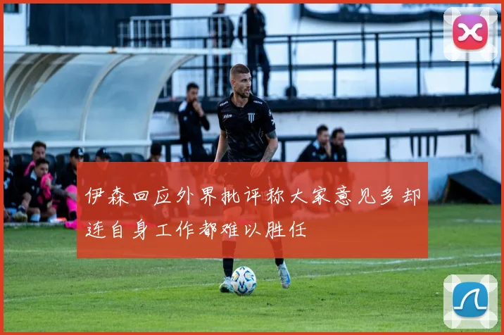 伊森回应外界批评称大家意见多却连自身工作都难以胜任